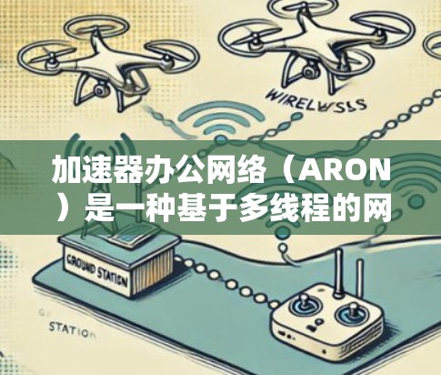 加速器办公网络(ARON)是一种基于多线程的网络协议,主要用于加速Web应用程序的执行速度。它由多线程网络平台(MPNP)开发,支持多线程的加速和负载均衡。以下是关于ARON的逐步解释