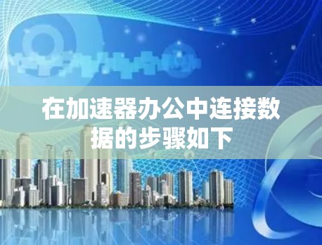 在加速器办公中连接数据的步骤如下 在加速器办公中连接数据的步骤如下