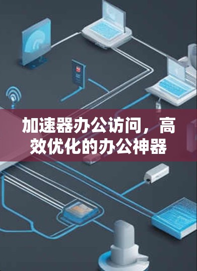 加速器办公访问，高效优化的办公神器