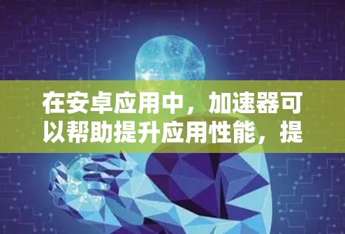 在安卓应用中,加速器可以帮助提升应用性能,提高下载和运行体验。以下是几种常见的安卓加速器推荐,涵盖了不同场景的应用需求 在安卓应用中,加速器可以帮助提升应用性能,提高下载和运行体验。以下是几种常见的安卓加速器推荐,涵盖了不同场景的应用需求