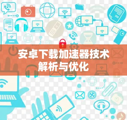 安卓下载加速器技术解析与优化