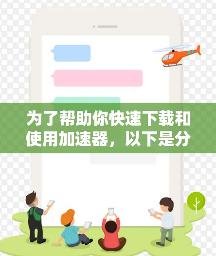 为了帮助你快速下载和使用加速器，以下是分步骤的指南