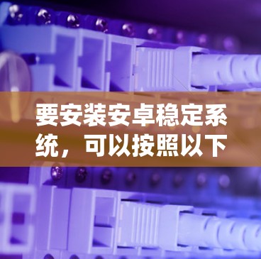 要安装安卓稳定系统,可以按照以下步骤操作 要安装安卓稳定系统,可以按照以下步骤操作