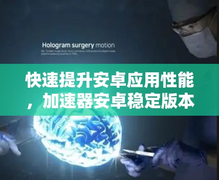 快速提升安卓应用性能，加速器安卓稳定版本让你的开发更加轻松