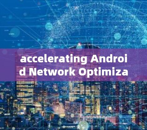 accelerating Android Network Optimization