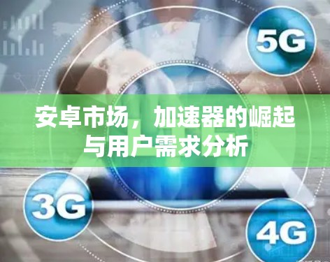 安卓市场，加速器的崛起与用户需求分析