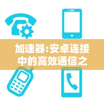 加速器:安卓连接中的高效通信之道