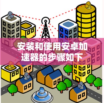 安装和使用安卓加速器的步骤如下