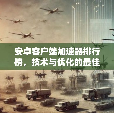 安卓客户端加速器排行榜，技术与优化的最佳实践