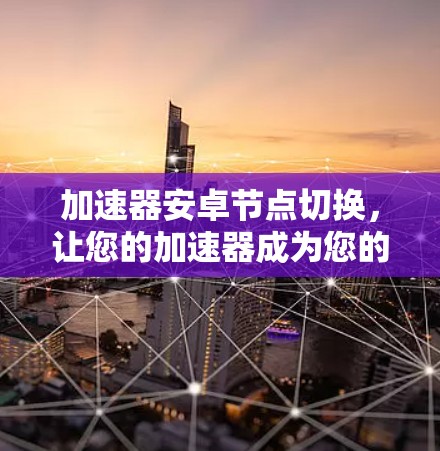 加速器安卓节点切换,让您的加速器成为您的得力助手 加速器安卓节点切换,让您的加速器成为您的得力助手