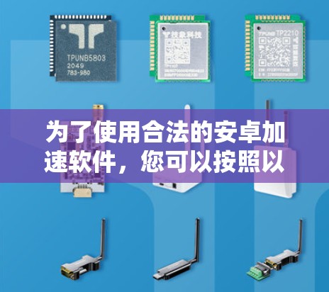 为了使用合法的安卓加速软件，您可以按照以下步骤进行操作