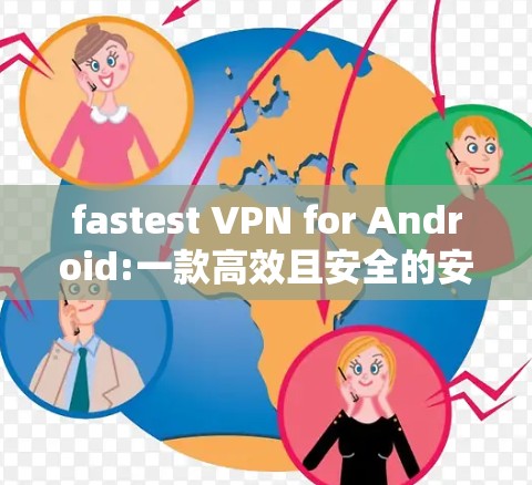 fastest VPN for Android:一款高效且安全的安卓VPN解决方案