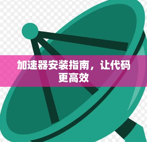 加速器安装指南,让代码更高效
