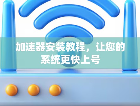 加速器安装教程，让您的系统更快上号