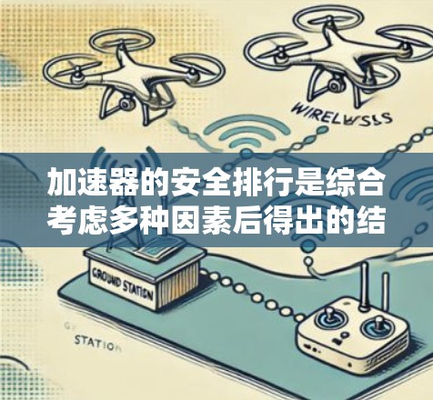 加速器的安全排行是综合考虑多种因素后得出的结论,以下是对这一问题的详细分析