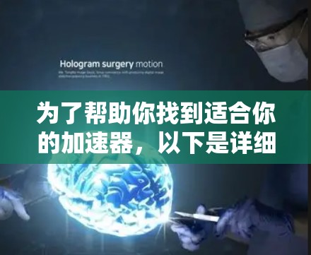 为了帮助你找到适合你的加速器,以下是详细的步骤和建议