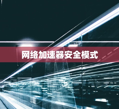 网络加速器安全模式 网络加速器安全模式