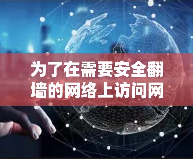 为了在需要安全翻墙的网络上访问网页，可以选择以下工具，这些工具通常针对翻墙需求，帮助绕过安全限制
