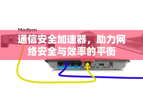 通信安全加速器，助力网络安全与效率的平衡