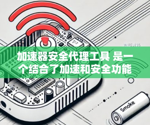 加速器安全代理工具 是一个结合了加速和安全功能的软件,旨在帮助用户高效地下载和加速网页,同时保护自己的数据和信息安全。以下是关于该工具的详细信息