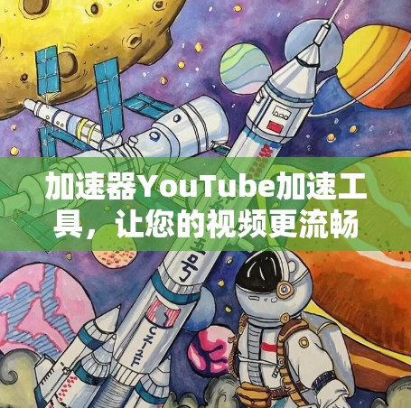 加速器YouTube加速工具,让您的视频更流畅,更享受
