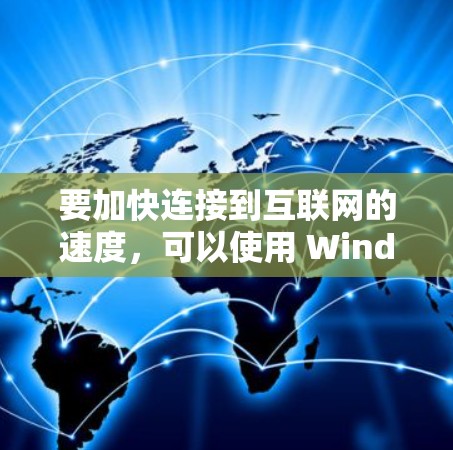 要加快连接到互联网的速度，可以使用 Windows 下的连接工具或配置。以下是一些方法和步骤