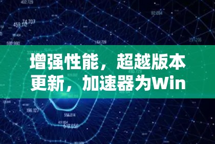 增强性能，超越版本更新，加速器为Windows注入新活力