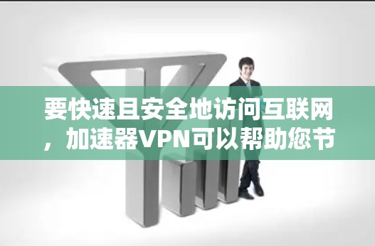 要快速且安全地访问互联网，加速器VPN可以帮助您节省流量。以下是一些推荐的加速器VPN应用，适用于手机设备
