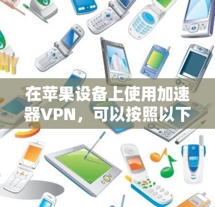 在苹果设备上使用加速器VPN，可以按照以下步骤进行