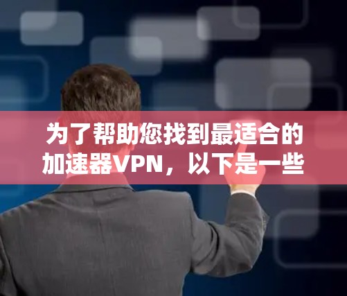 为了帮助您找到最适合的加速器VPN，以下是一些系统性的比较和推荐