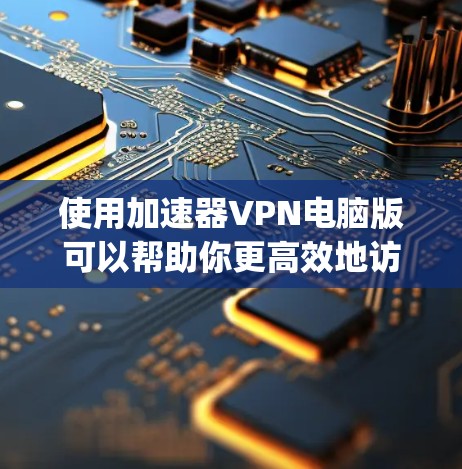 使用加速器VPN电脑版可以帮助你更高效地访问互联网,减少网络延迟和 bandwidth usage。以下是使用加速器VPN电脑版的步骤指南 使用加速器VPN电脑版可以帮助你更高效地访问互联网,减少网络延迟和 bandwidth usage。以下是使用加速器VPN电脑版的步骤指南