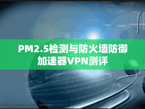 PM2.5检测与防火墙防御加速器VPN测评