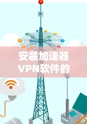 安装加速器VPN软件的步骤如下