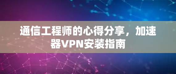 通信工程师的心得分享，加速器VPN安装指南