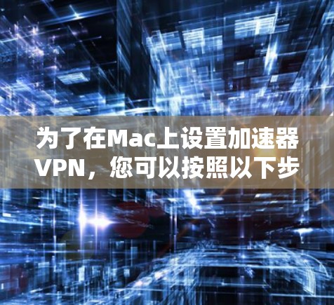 为了在Mac上设置加速器VPN，您可以按照以下步骤操作