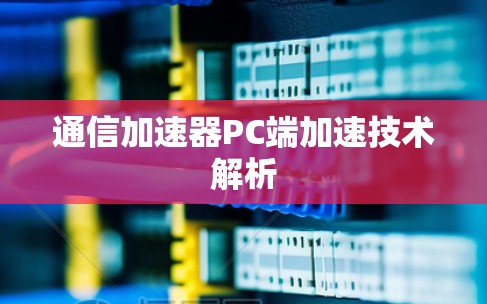 通信加速器PC端加速技术解析 通信加速器PC端加速技术解析