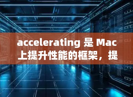 accelerating 是 Mac 上提升性能的框架,提供多种操作和快捷方式。以下是逐步指南,帮助你使用 accelerating