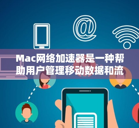 Mac网络加速器是一种帮助用户管理移动数据和流量的工具，通过加速传输，优化数据传输效率和用户体验。以下是关于Mac网络加速器的详细分析