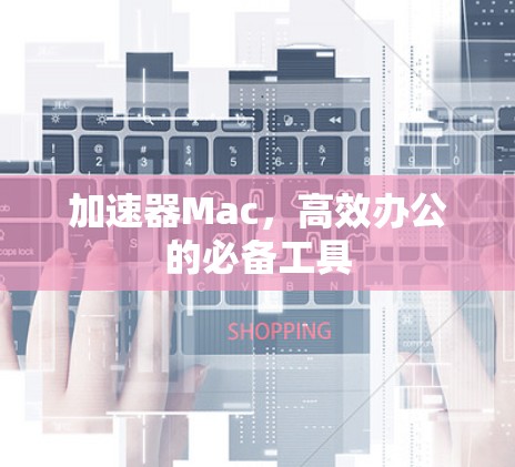 加速器Mac，高效办公的必备工具