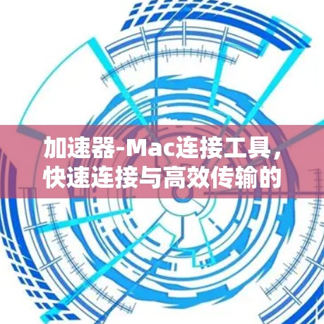 加速器-Mac连接工具，快速连接与高效传输的关键工具