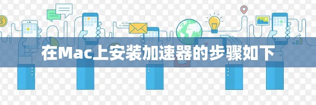 在Mac上安装加速器的步骤如下