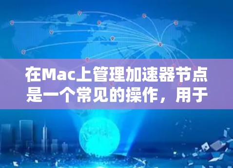 在Mac上管理加速器节点是一个常见的操作,用于管理安装的软件独立窗口。以下是Mac加速器节点管理的详细步骤
