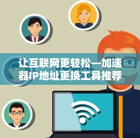 让互联网更轻松—加速器IP地址更换工具推荐 让互联网更轻松—加速器IP地址更换工具推荐