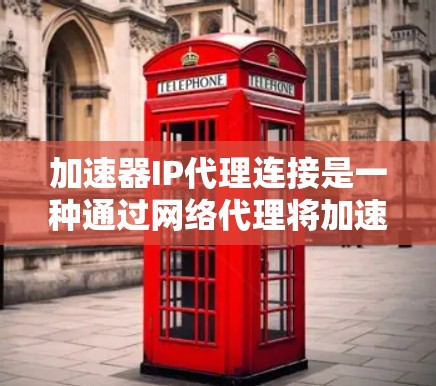 加速器IP代理连接是一种通过网络代理将加速器与特定IP地址连接，加速流媒体内容的方法。以下是关于加速器IP代理连接的详细解释