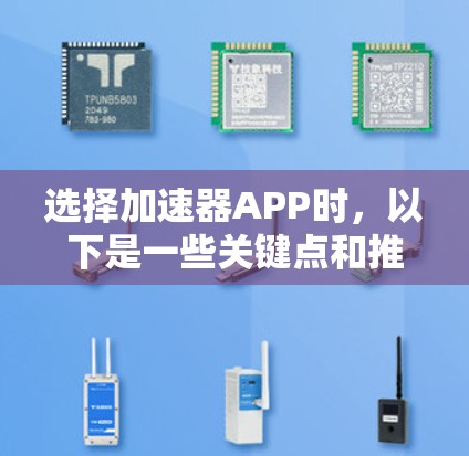 选择加速器APP时，以下是一些关键点和推荐，以帮助你做出明智的选择