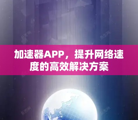加速器APP,提升网络速度的高效解决方案 加速器APP,提升网络速度的高效解决方案