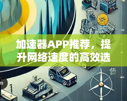 加速器APP推荐，提升网络速度的高效选择
