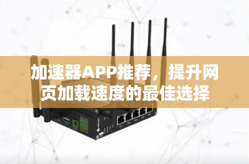 加速器APP推荐,提升网页加载速度的最佳选择 加速器APP推荐,提升网页加载速度的最佳选择