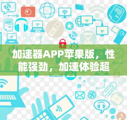 加速器APP苹果版,性能强劲,加速体验超流畅 加速器APP苹果版,性能强劲,加速体验超流畅