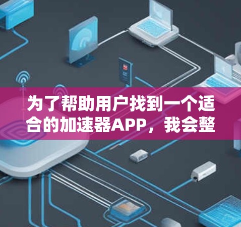 为了帮助用户找到一个适合的加速器APP，我会整理一个结构化的推荐列表，涵盖功能、适用场景和优缺点，供用户根据自身需求进行选择